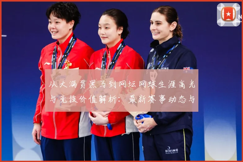 从大满贯黑马到网坛网球生涯高光与竞技价值解析：最新赛事动态与深度分析