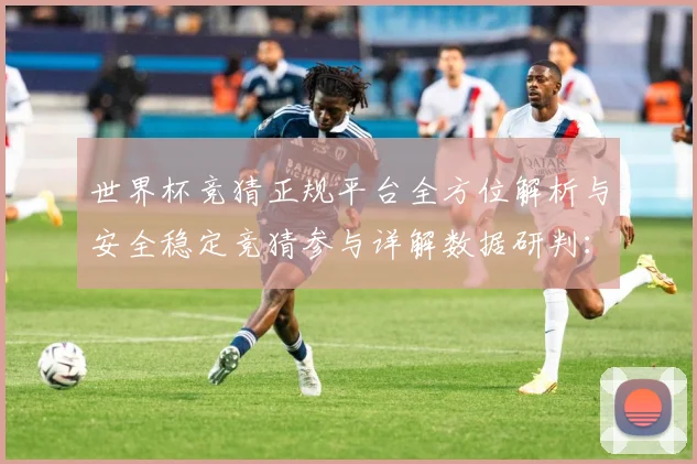 世界杯竞猜正规平台全方位解析与安全稳定竞猜参与详解数据研判：最新赛事动态与深度分析