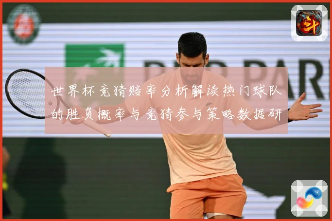 世界杯竞猜赔率分析解读热门球队的胜负概率与竞猜参与策略数据研判：最新赛事动态与深度分析
