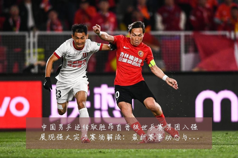 中国男乒逆转取胜昂首晋级世乒赛男团八强展现强大实力赛场解读：最新赛事动态与深度分析